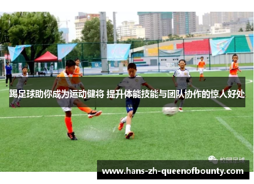 踢足球助你成为运动健将 提升体能技能与团队协作的惊人好处