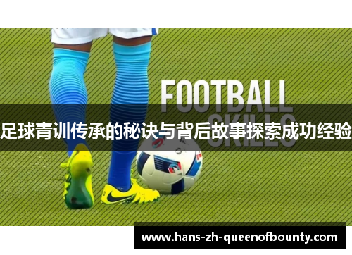 足球青训传承的秘诀与背后故事探索成功经验