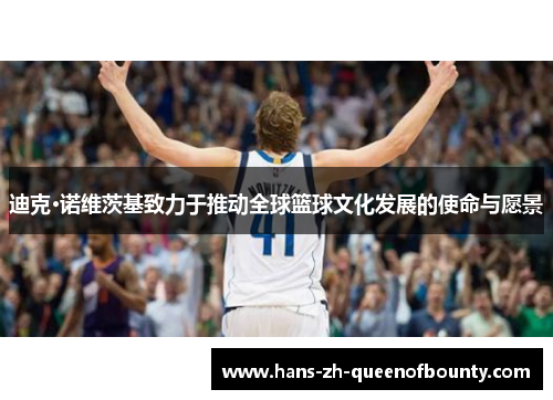 迪克·诺维茨基致力于推动全球篮球文化发展的使命与愿景