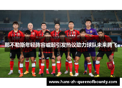 那不勒斯年轻阵容崛起引发热议助力球队未来腾飞