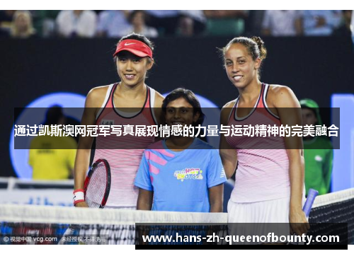 通过凯斯澳网冠军写真展现情感的力量与运动精神的完美融合