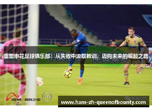重塑申花足球俱乐部：从失败中汲取教训，迈向未来的崛起之路