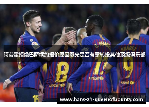阿劳霍拒绝巴萨续约报价原因曝光是否有意转投其他顶级俱乐部