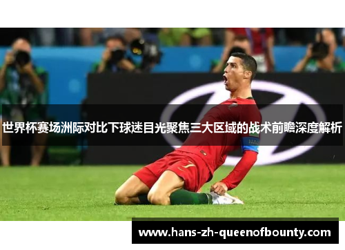 世界杯赛场洲际对比下球迷目光聚焦三大区域的战术前瞻深度解析