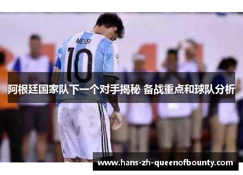 阿根廷国家队下一个对手揭秘 备战重点和球队分析