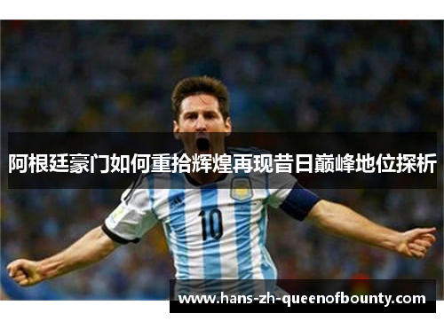 阿根廷豪门如何重拾辉煌再现昔日巅峰地位探析 阿根廷豪门如何重拾辉煌再现昔日巅峰地位探析