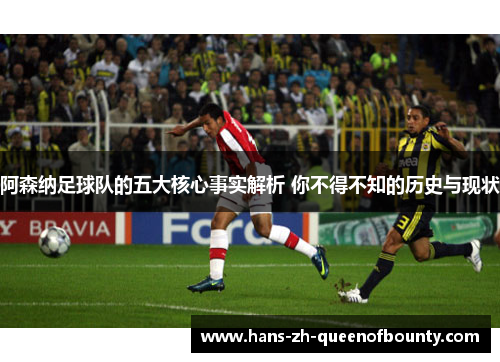阿森纳足球队的五大核心事实解析 你不得不知的历史与现状