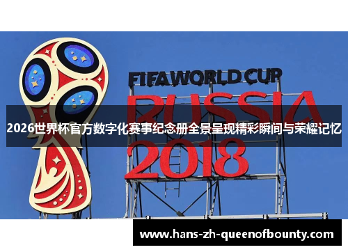 2026世界杯官方数字化赛事纪念册全景呈现精彩瞬间与荣耀记忆
