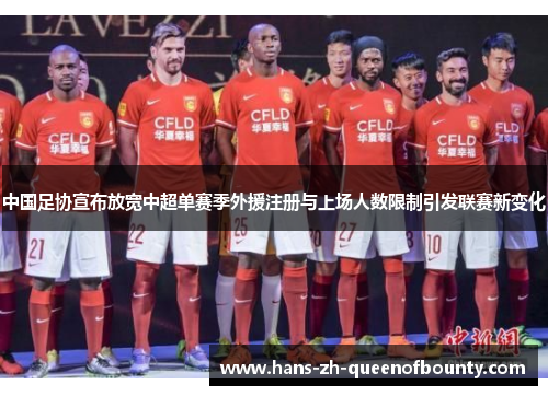 中国足协宣布放宽中超单赛季外援注册与上场人数限制引发联赛新变化