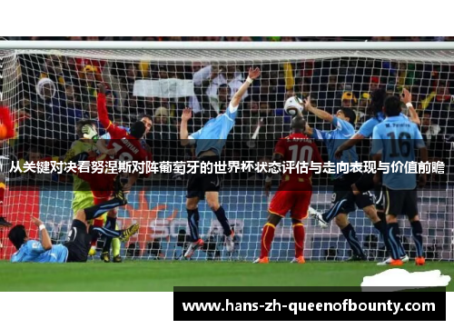 从关键对决看努涅斯对阵葡萄牙的世界杯状态评估与走向表现与价值前瞻