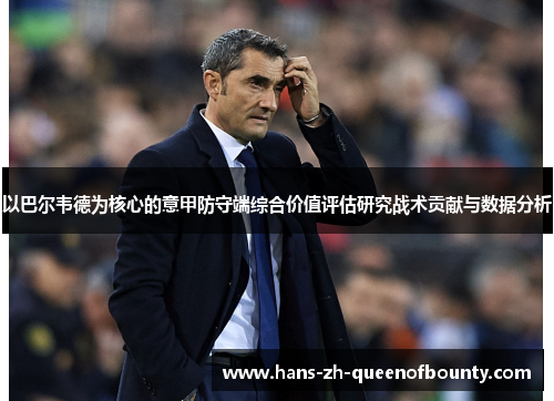 以巴尔韦德为核心的意甲防守端综合价值评估研究战术贡献与数据分析 以巴尔韦德为核心的意甲防守端综合价值评估研究战术贡献与数据分析