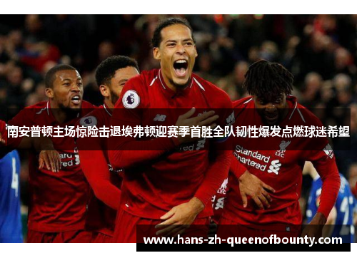 南安普顿主场惊险击退埃弗顿迎赛季首胜全队韧性爆发点燃球迷希望