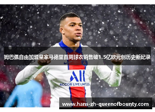 姆巴佩自由加盟皇家马德里首周球衣销售破1.5亿欧元创历史新纪录