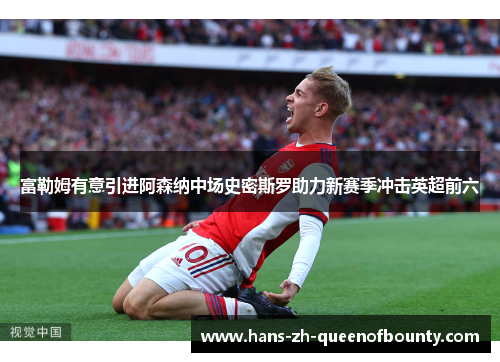 富勒姆有意引进阿森纳中场史密斯罗助力新赛季冲击英超前六