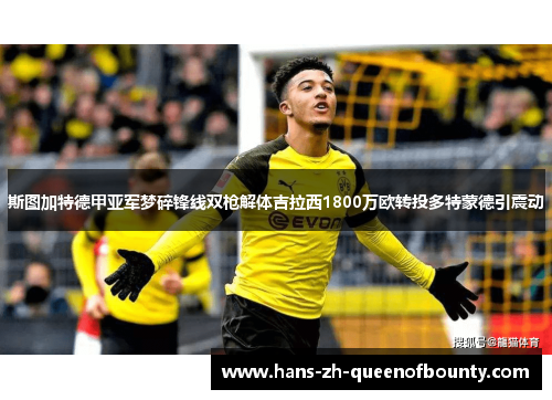 斯图加特德甲亚军梦碎锋线双枪解体吉拉西1800万欧转投多特蒙德引震动 斯图加特德甲亚军梦碎锋线双枪解体吉拉西1800万欧转投多特蒙德引震动