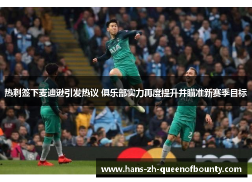 热刺签下麦迪逊引发热议 俱乐部实力再度提升并瞄准新赛季目标