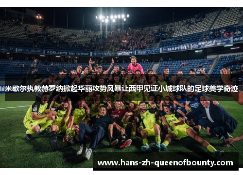 米歇尔执教赫罗纳掀起华丽攻势风暴让西甲见证小城球队的足球美学奇迹 米歇尔执教赫罗纳掀起华丽攻势风暴让西甲见证小城球队的足球美学奇迹