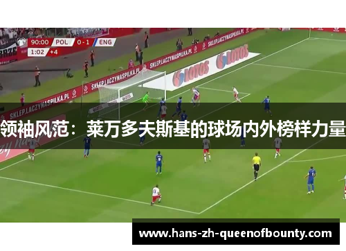 领袖风范：莱万多夫斯基的球场内外榜样力量