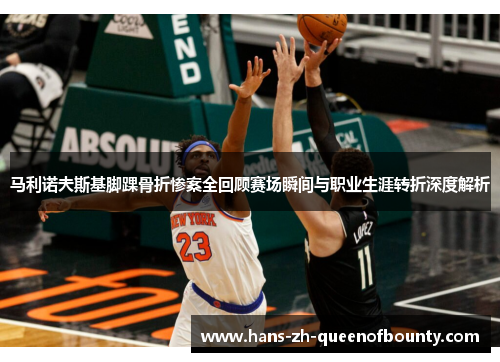 马利诺夫斯基脚踝骨折惨案全回顾赛场瞬间与职业生涯转折深度解析