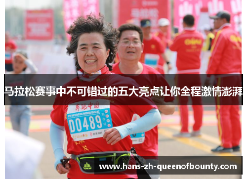 马拉松赛事中不可错过的五大亮点让你全程激情澎湃
