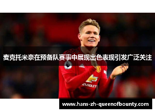 麦克托米奈在预备队赛事中展现出色表现引发广泛关注