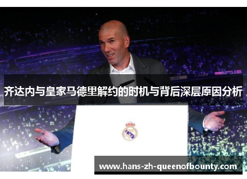 齐达内与皇家马德里解约的时机与背后深层原因分析