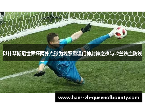 以什琴斯尼世界杯两扑点球为线索重温门神封神之夜与波兰铁血防线