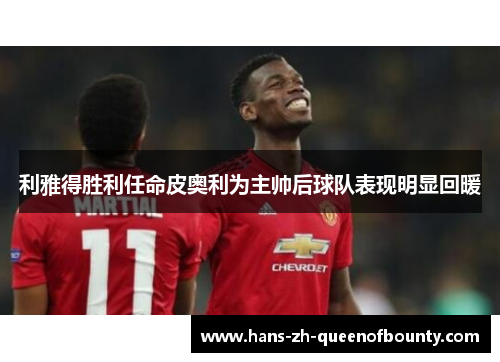 利雅得胜利任命皮奥利为主帅后球队表现明显回暖