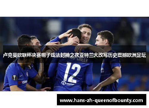 卢克曼欧联杯决赛帽子戏法封神之夜亚特兰大改写历史震撼欧洲足坛