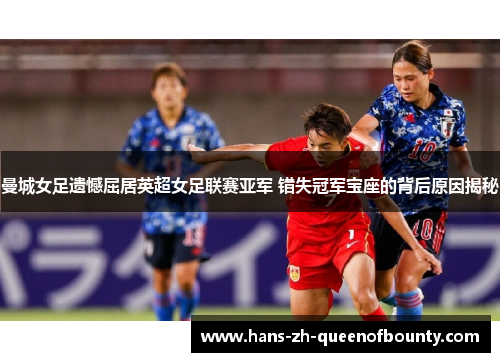 曼城女足遗憾屈居英超女足联赛亚军 错失冠军宝座的背后原因揭秘