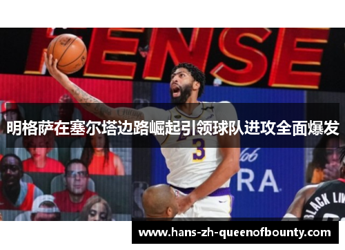 明格萨在塞尔塔边路崛起引领球队进攻全面爆发