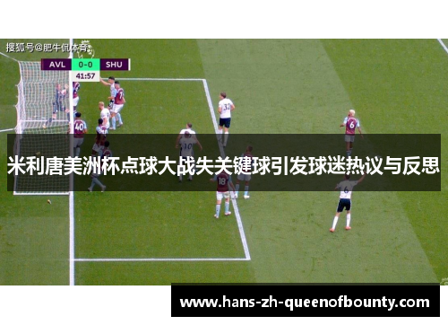 米利唐美洲杯点球大战失关键球引发球迷热议与反思