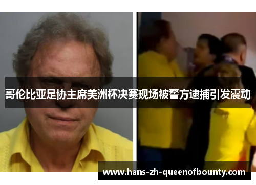 哥伦比亚足协主席美洲杯决赛现场被警方逮捕引发震动 哥伦比亚足协主席美洲杯决赛现场被警方逮捕引发震动