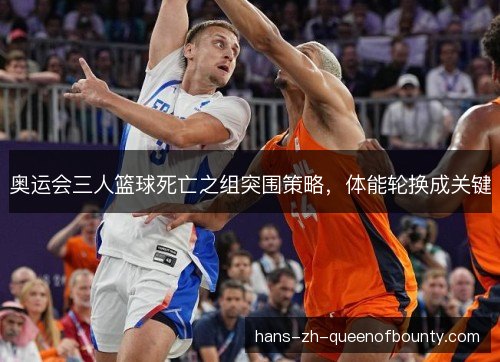 奥运会三人篮球死亡之组突围策略，体能轮换成关键