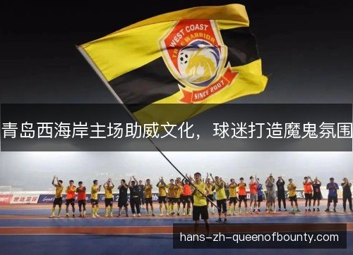 青岛西海岸主场助威文化，球迷打造魔鬼氛围